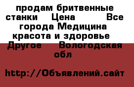  продам бритвенные станки  › Цена ­ 400 - Все города Медицина, красота и здоровье » Другое   . Вологодская обл.